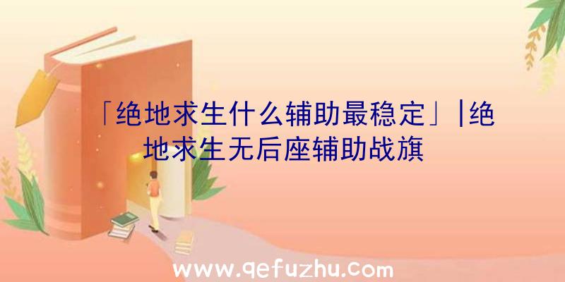 「绝地求生什么辅助最稳定」|绝地求生无后座辅助战旗